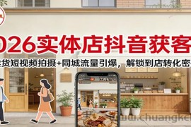 2026实体店抖音获客课：卖货短视频拍摄+同城流量引爆，解锁到店转化密码