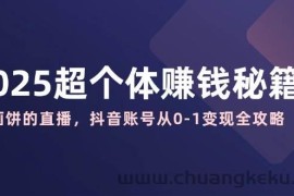 2025超个体赚钱秘籍：不画饼的直播，抖音账号从0-1变现全攻略