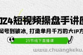 （9970期）2024短视频操盘手讲座：从起号到破冰，打造单月千万的大IP方法（25节）