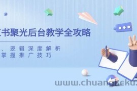 小红书聚光后台教学全攻略，功能、逻辑深度解析，助你掌握推广技巧