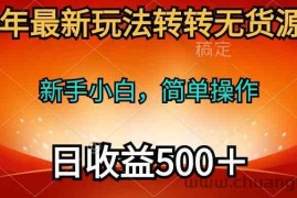 （10003期）2024年最新玩法转转无货源电商，新手小白 简单操作，长期稳定 日收入500＋