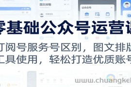 零基础公众号运营课：订阅号服务号区别，图文排版，工具使用，轻松打造优质账号