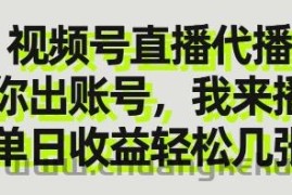 视频号直播代播，你出账号我来播，单日收益轻松几张【揭秘】