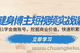 （13557期）健身博主短视频实战课：0到1学会做账号，挖掘商业价值，快速积累粉丝