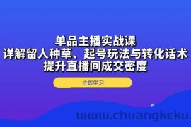 （13546期）单品主播实战课：详解留人种草、起号玩法与转化话术，提升直播间成交密度
