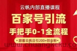 【云帆内部直播课】百家号高效引流 ，单号单日引300+精准创业粉，一分钟一条原创素材，引爆你的私域流量
