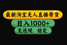 淘宝无人直播带货【最新】，日入1000+，独家技术，无违规无封号，操作简单，长期稳定