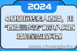 0基础玩转素人直播，用“直播三步法”解决入局直播的全流程问题