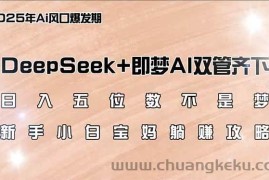 （14396期）日入五位数不是梦，DeepSeek+即梦AI双管齐下，新手小白宝妈躺赚攻略