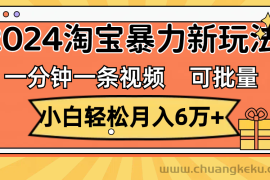 （11699期）一分钟一条视频，小白轻松月入6万+，2024淘宝暴力新玩法，可批量放大收益