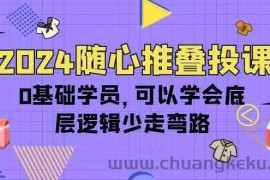 2024随心推叠投课，0基础学员，可以学会底层逻辑少走弯路（14节）