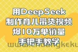 用DeepSeek制作育儿带货视频，爆10W单销量，手把手教学