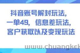 抖音账号解封玩法，一单49，信息差玩法，客户获取以及变现玩法