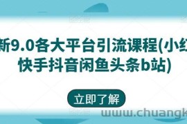 最新9.0各大平台引流课程(小红书快手抖音闲鱼头条b站)