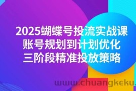 （14987期）2025蝴蝶号投流实战课，账号规划到计划优化，三阶段精准投放策略