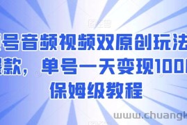 视频号音频视频双原创玩法，条条爆款，单号一天变现1000+，保姆级教程【揭秘】