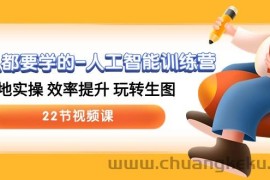 （10346期）人人都要学的-人工智能训练营，落地实操 效率提升 玩转生图 (22节视频课)