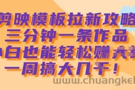 剪映模板拉新攻略，三分钟一条作品，小白也能轻松一周搞大几k