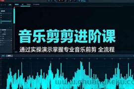 （16383期）音乐剪辑进阶课：通过实操演示掌握专业的音乐剪辑全流程技能