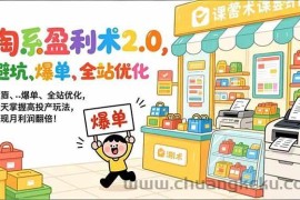 （17127期）淘系盈利术2.0，避坑、爆单、全站优化，三天掌握高投产玩法，实现月利润翻倍！