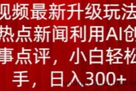 中视频最新升级玩法，根据热点新闻利用AI创作时事点评，日入300+【揭秘】