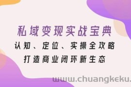 （13483期）私域变现实战宝典：认知、定位、实操全攻略，打造商业闭环新生态