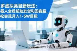 （16721期）多多虚拟类目新玩法：机器人全程帮助发货和回客服，轻松实现月入1-5W目标