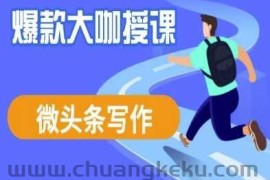 微头条写作课程，爆款大咖教你微头条流量变现