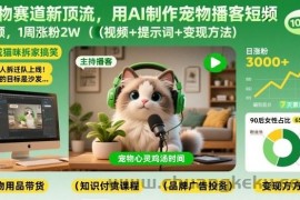 宠物赛道新顶流，用AI制作宠物播客短视频，1周涨粉2W（视频+提示词+变现方法）