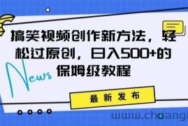 搞笑视频创作秘籍：掌握新技巧，轻松实现原创，日赚500+的全方位保姆教程【揭秘】