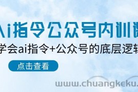 （10640期）Ai指令-公众号内训课：学会ai指令+公众号的底层逻辑（7节课）