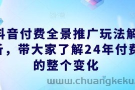 抖音付费全景推广玩法解析，带大家了解24年付费的整个变化