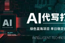 AI代写打金，单日稳定变现5张，绿色蓝海项目，主打长期稳定，快速变现【揭秘】