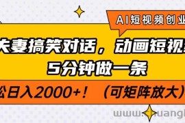 （14583期）AI短视频创业风口！夫妻搞笑对话，动画短视频5分钟做一条，轻松日入200…