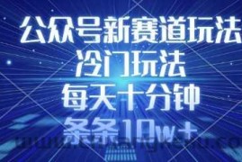 公众号新赛道玩法，冷门玩法，每天十分钟，条条10w+
