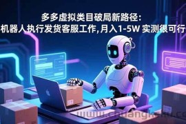 （16806期）多多虚拟类目破局新路径：机器人执行发货客服工作，月入 1-5W 实测很可行