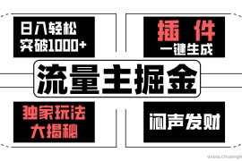 流量主掘金日入轻松突破1000+，一键生成，独家玩法大揭秘，闷声发财 【原创新玩法】