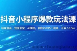 （16799期）抖音小程序爆款玩法课，萌娃漫画、智能发型、AI换脸，掌握多种热门套路，月收入1.5w