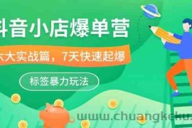 抖音小店爆单营，6大实战篇，7天快速起爆，标签暴力玩法（41节课）