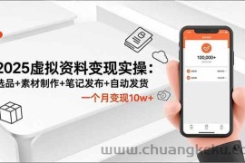 （16644期）2025虚拟资料变现实操：选品+素材制作+笔记发布+自动发货，一个月变现10w+