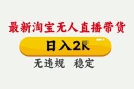 4月最新淘宝无人直播带货，日入数张，不违规不封号，独家技术，操作简单【揭秘】