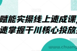 千川赋能实操线上速成课，让你快速掌握干川核心投放技能
