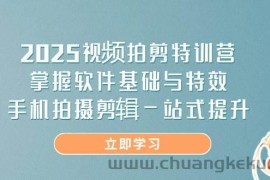 2025视频拍剪特训营，掌握软件基础与特效，手机拍摄剪辑一站式提升