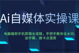 Ai自媒体实操课，电脑端到手机剪辑全流程，手把手教你去水印、加字幕、做卡点混剪
