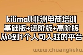 （10374期）kilimall非洲电商培训，基础版+进阶版+高阶版 从0-1个人可入驻的平台-12节