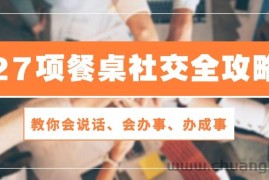 （10343期）27项 餐桌社交全攻略：教你会说话、会办事、办成事（28节课）