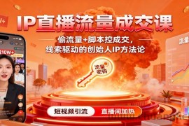 IP直播流量成交课：偷流量+脚本控成交，线索驱动的创始人IP方法论