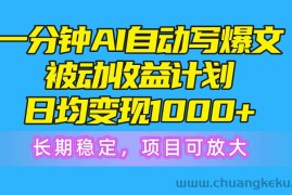 （10590期）一分钟AI爆文被动收益计划，日均变现1000+，长期稳定，项目可放大