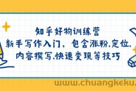知乎好物训练营：新手写作入门，包含涨粉，定位，内容撰写，快速变现等技巧