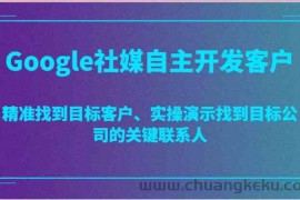 Google社媒自主开发客户，精准找到目标客户、实操演示找到目标公司的关键联系人